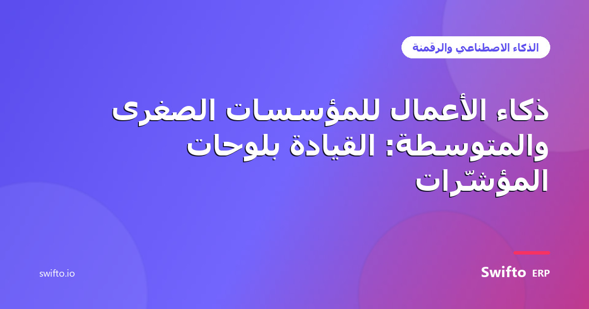 ذكاء الأعمال للمؤسسات الصغرى والمتوسطة: القيادة بلوحات المؤشّرات — Swifto ERP