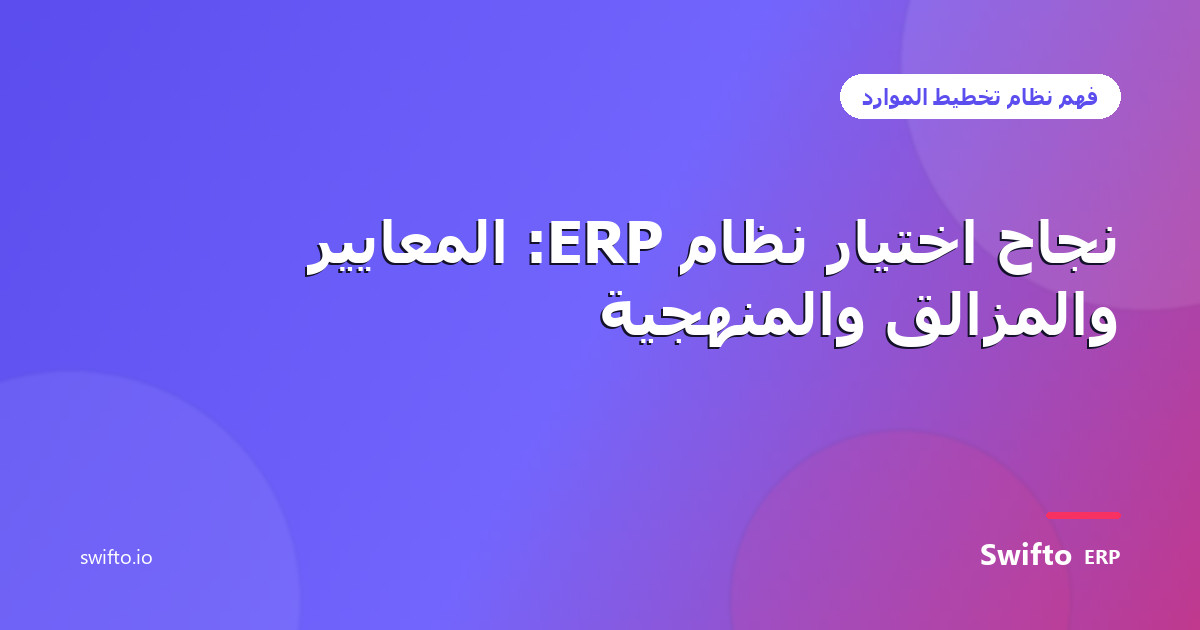 نجاح اختيار نظام ERP: المعايير والمزالق والمنهجية — Swifto ERP