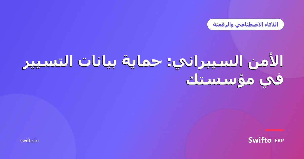الأمن السيبراني: حماية بيانات التسيير في مؤسستك — Swifto ERP