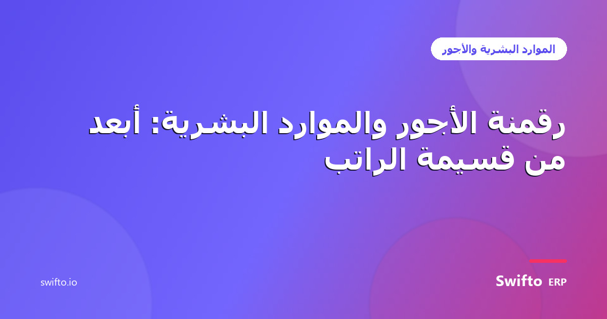 رقمنة الأجور والموارد البشرية: أبعد من قسيمة الراتب — Swifto ERP
