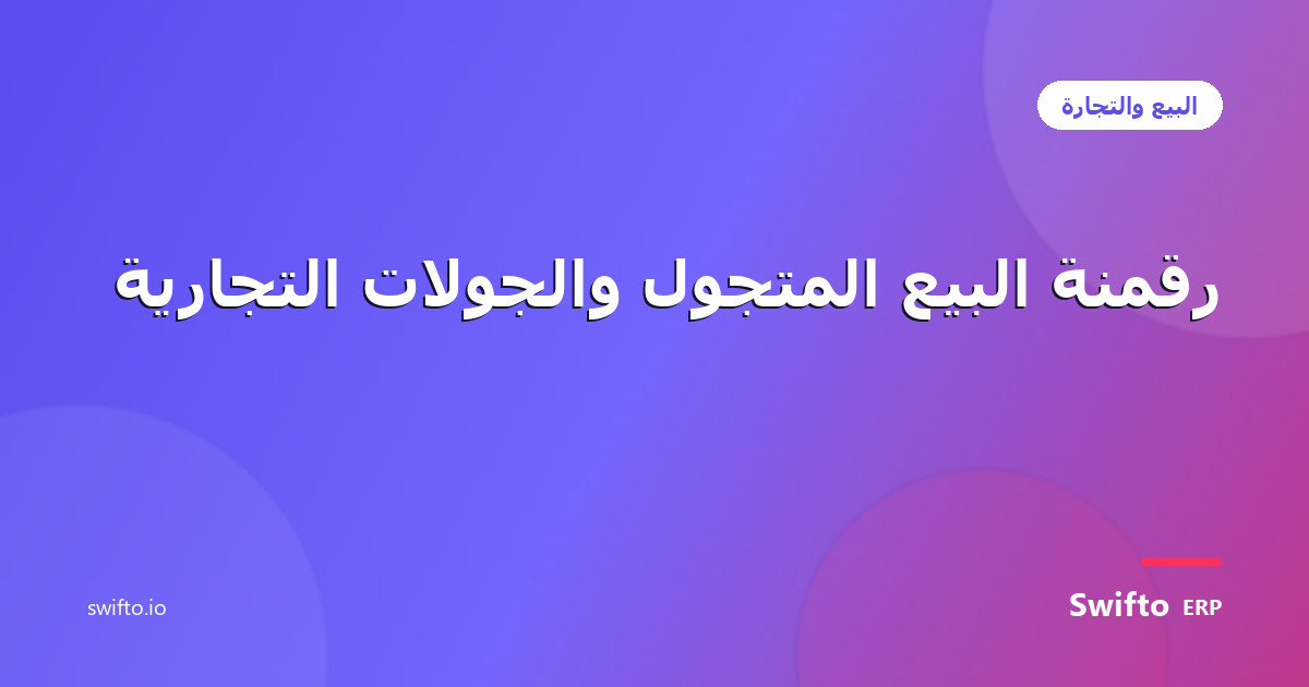 رقمنة البيع المتجول والجولات التجارية — Swifto ERP