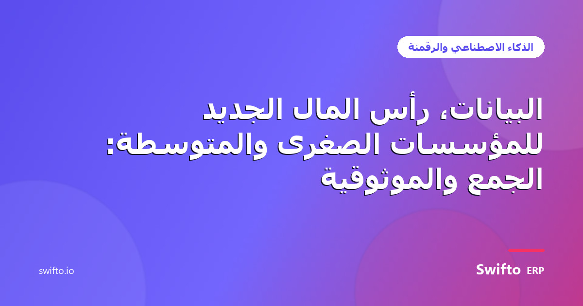 البيانات، رأس المال الجديد للمؤسسات الصغرى والمتوسطة: الجمع والموثوقية — Swifto ERP