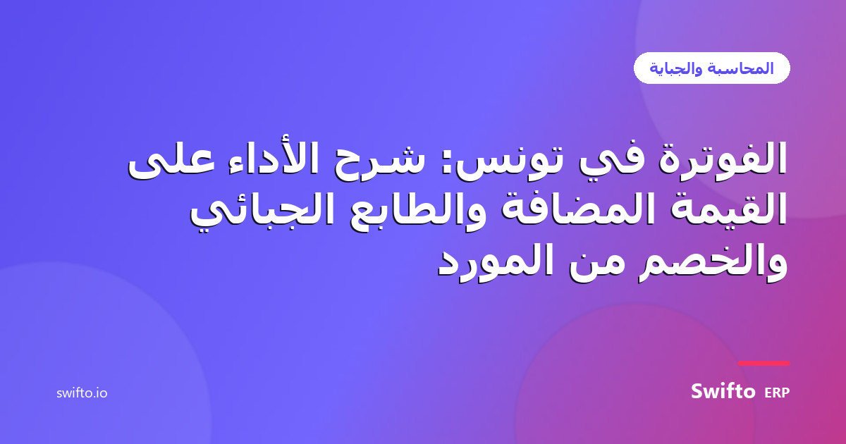 الفوترة في تونس: شرح الأداء على القيمة المضافة والطابع الجبائي والخصم من المورد — Swifto ERP