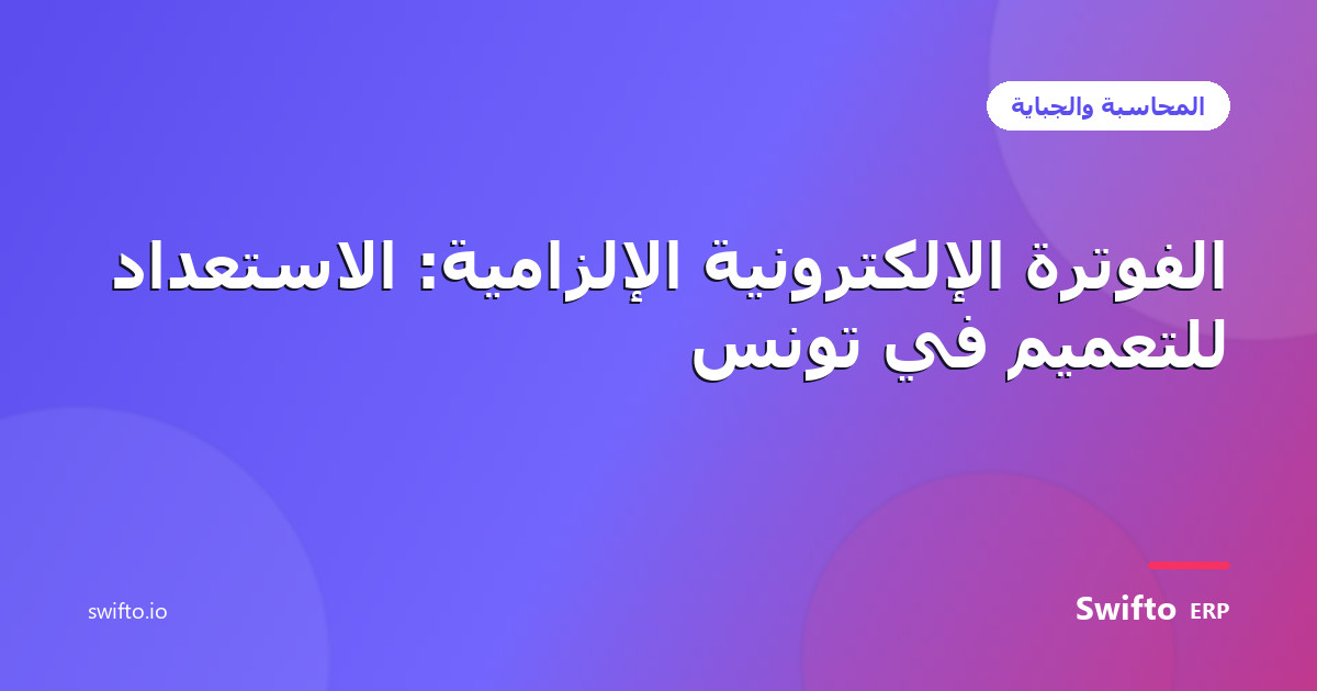الفوترة الإلكترونية الإلزامية: الاستعداد للتعميم في تونس — Swifto ERP