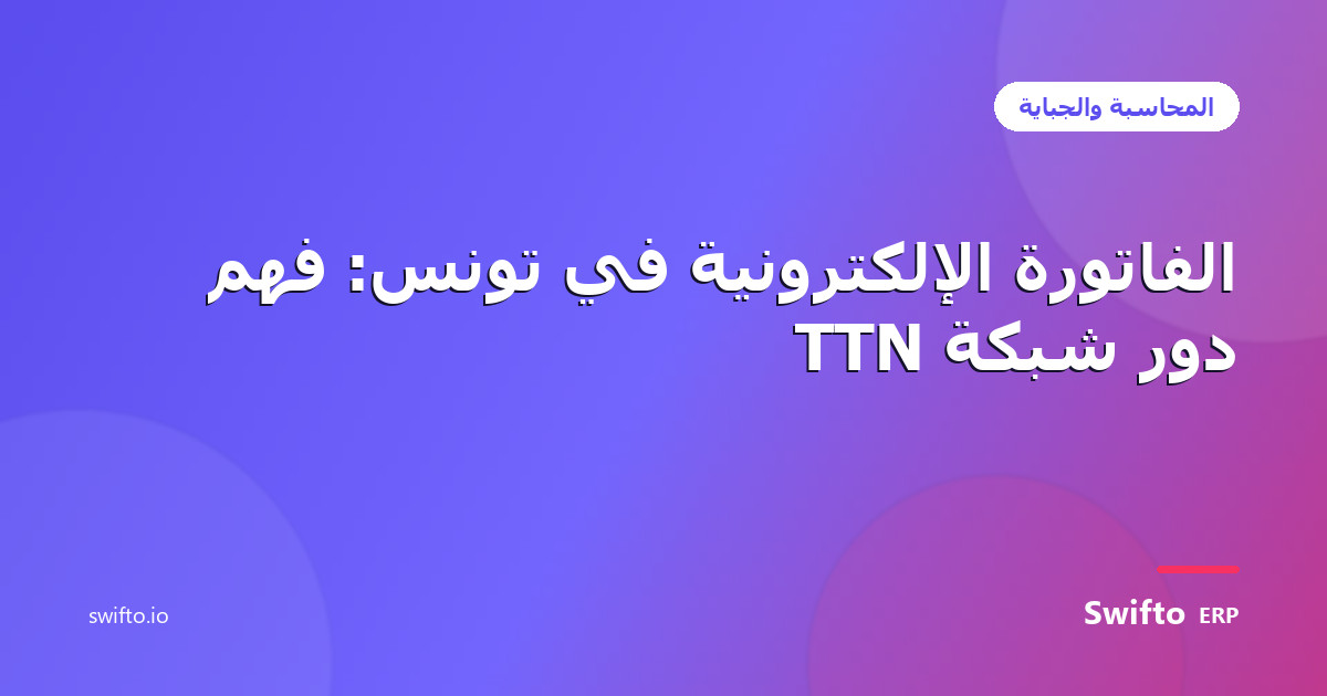 الفاتورة الإلكترونية في تونس: فهم دور شبكة TTN — Swifto ERP