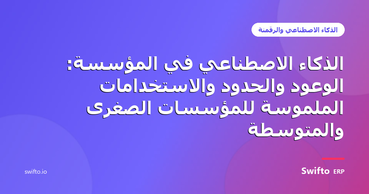 الذكاء الاصطناعي في المؤسسة: الوعود والحدود والاستخدامات الملموسة للمؤسسات الصغرى والمتوسطة — Swifto ERP