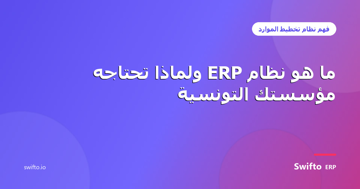 ما هو نظام ERP ولماذا تحتاجه مؤسستك التونسية — Swifto ERP