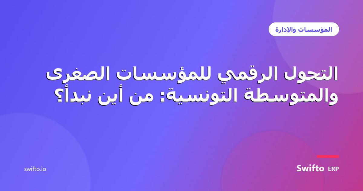 التحول الرقمي للمؤسسات الصغرى والمتوسطة التونسية: من أين نبدأ؟ — Swifto ERP