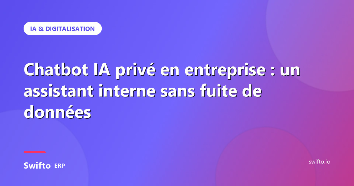 Chatbot IA privé en entreprise : un assistant interne sans fuite de données — Swifto ERP