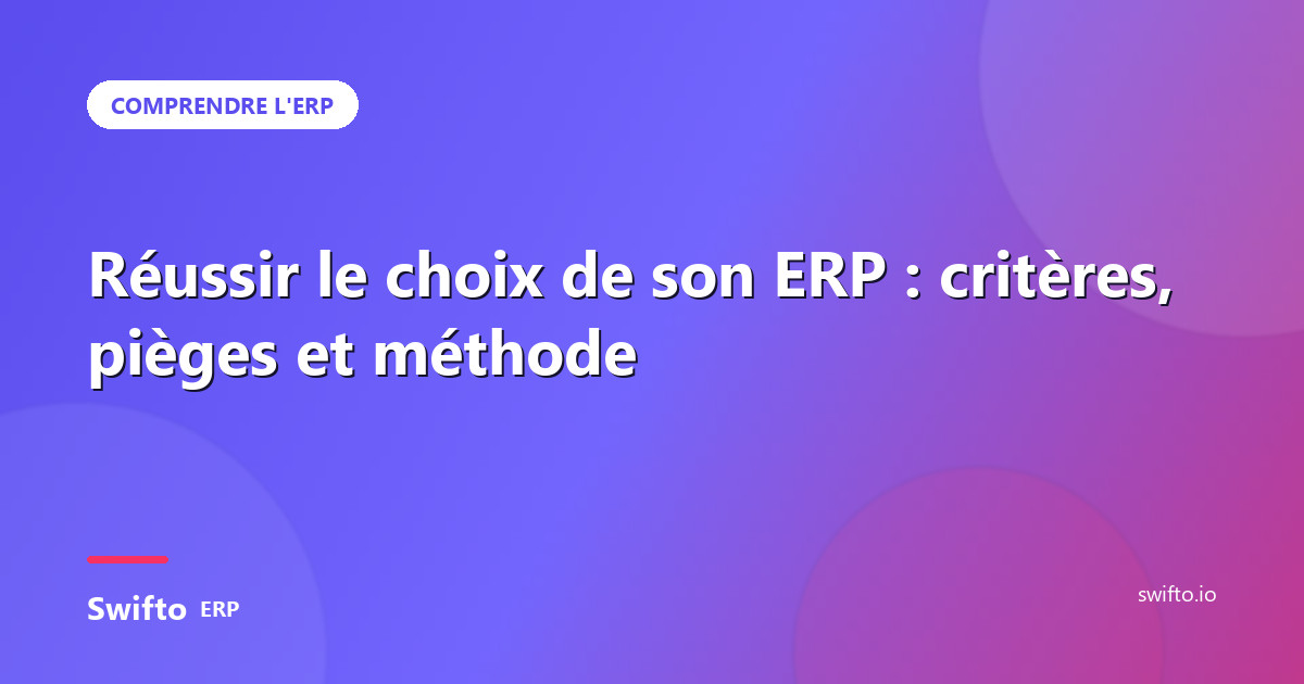 Réussir le choix de son ERP : critères, pièges et méthode — Swifto ERP