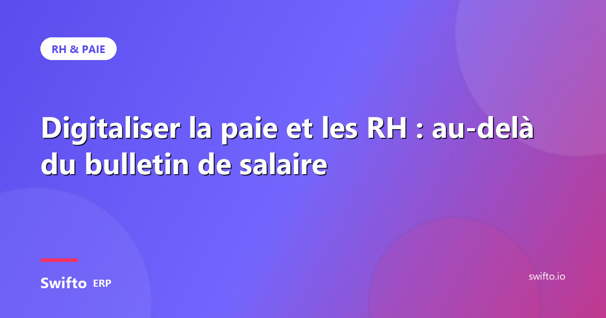 Digitaliser la paie et les RH : au-delà du bulletin de salaire — Swifto ERP