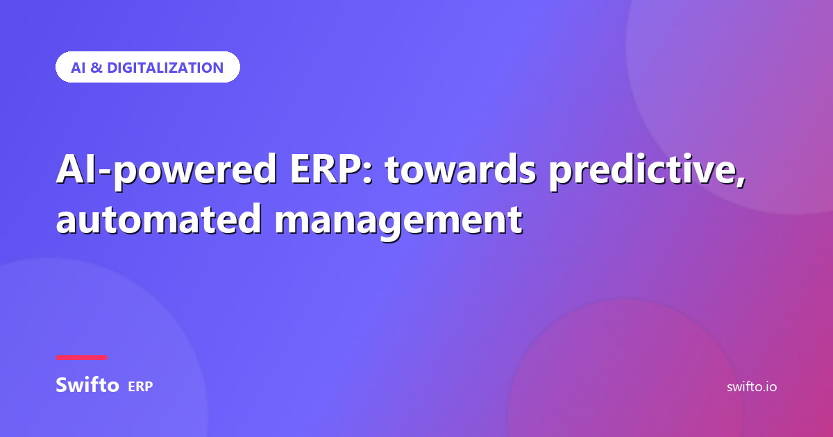 AI-powered ERP: towards predictive, automated management — Swifto ERP