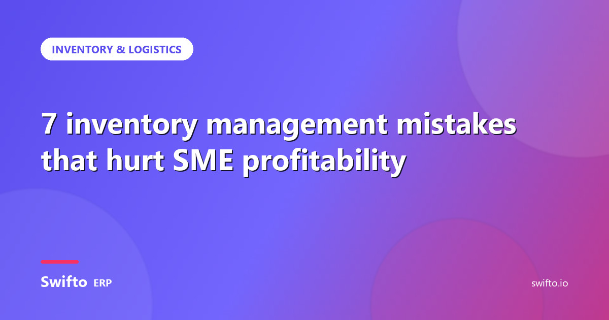 7 inventory management mistakes that hurt SME profitability — Swifto ERP
