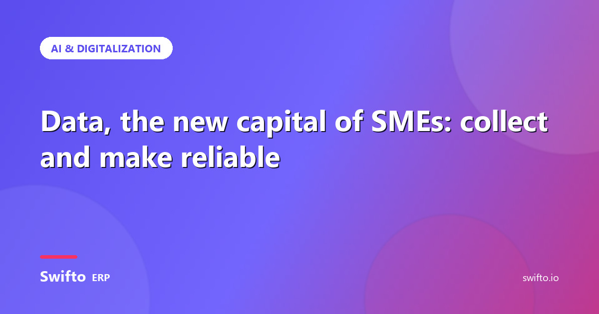 Data, the new capital of SMEs: collect and make reliable — Swifto ERP