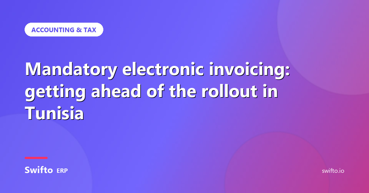 Mandatory electronic invoicing: getting ahead of the rollout in Tunisia — Swifto ERP