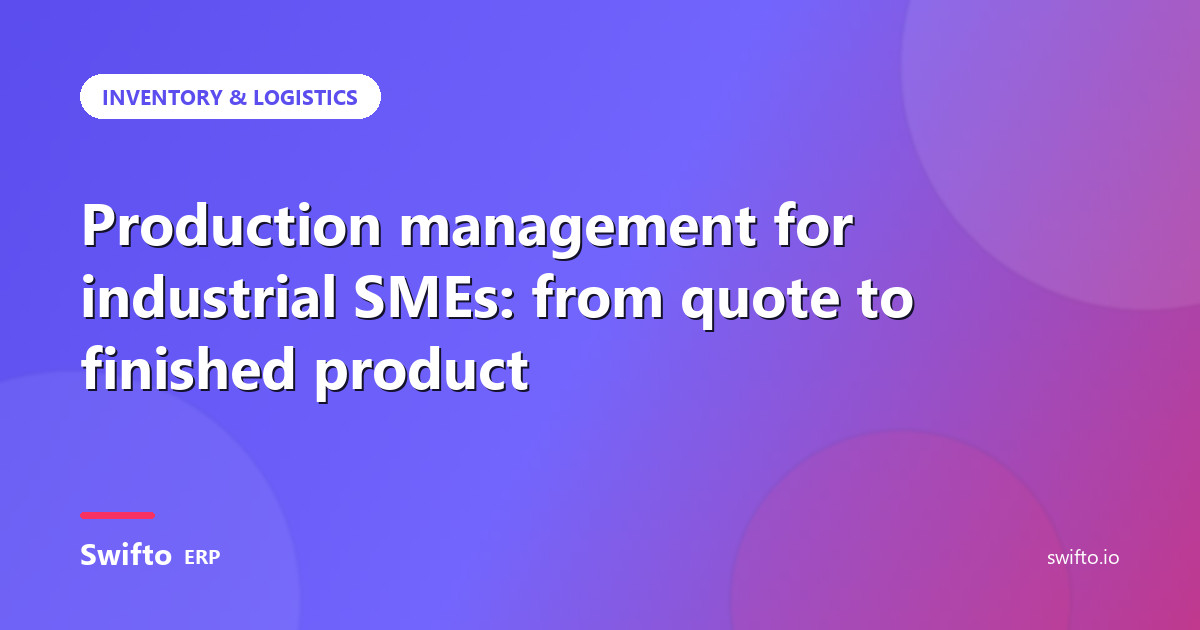 Production management for industrial SMEs: from quote to finished product — Swifto ERP