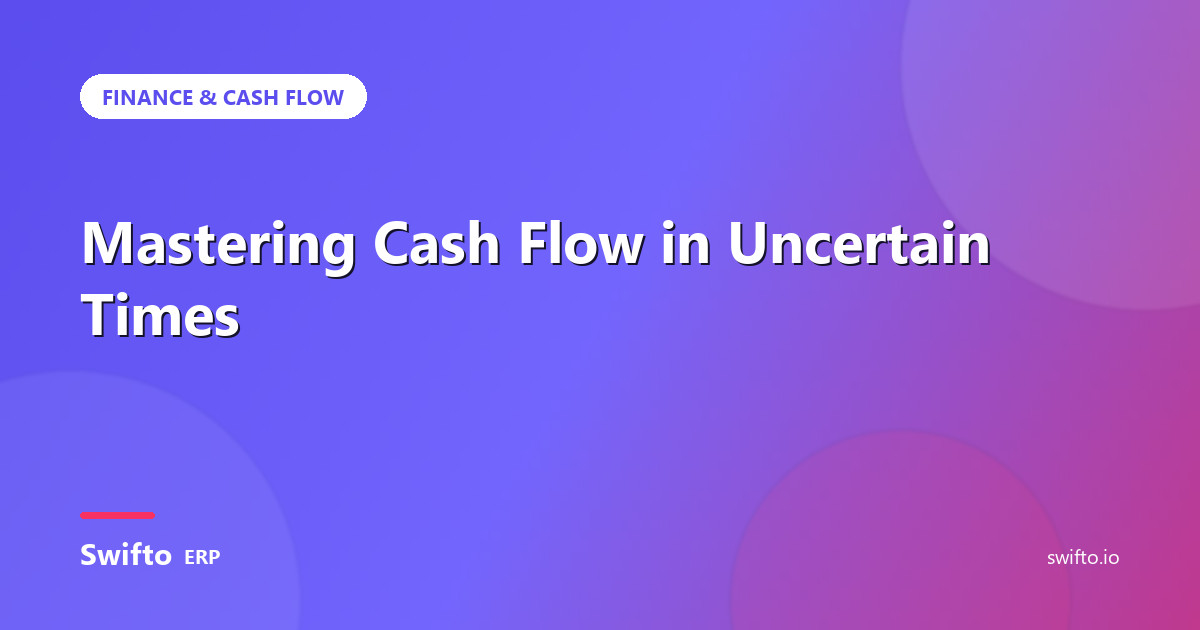 Mastering Cash Flow in Uncertain Times — Swifto ERP