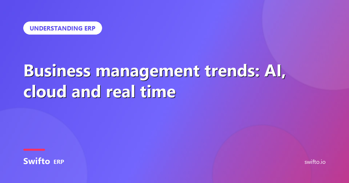 Business management trends: AI, cloud and real time — Swifto ERP
