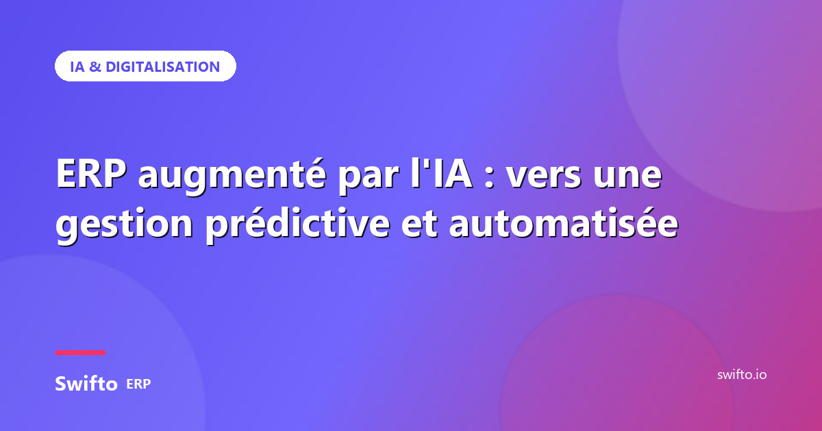 ERP augmenté par l'IA : vers une gestion prédictive et automatisée — Swifto ERP