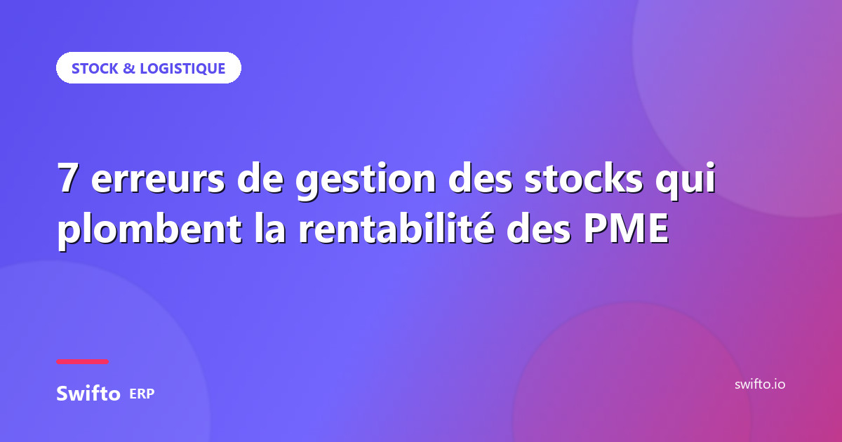 7 erreurs de gestion des stocks qui plombent la rentabilité des PME — Swifto ERP