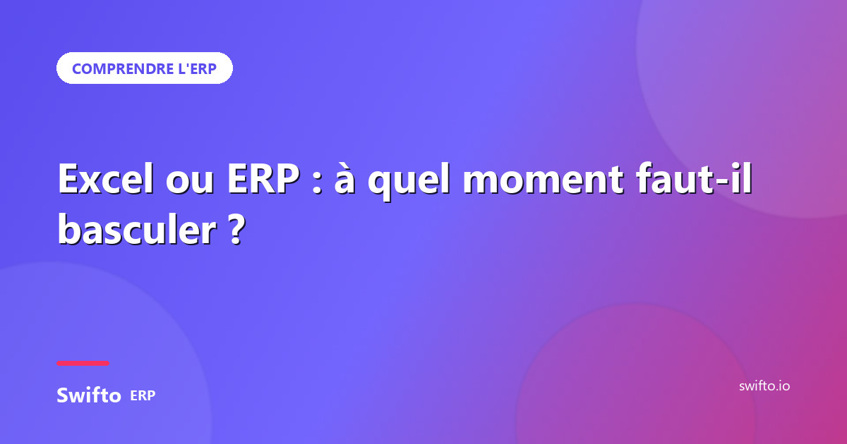 Excel ou ERP : à quel moment faut-il basculer ? — Swifto ERP