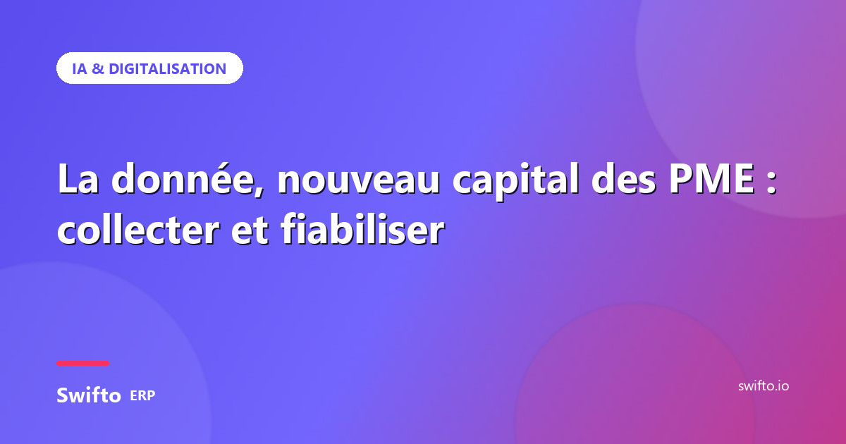 La donnée, nouveau capital des PME : collecter et fiabiliser — Swifto ERP