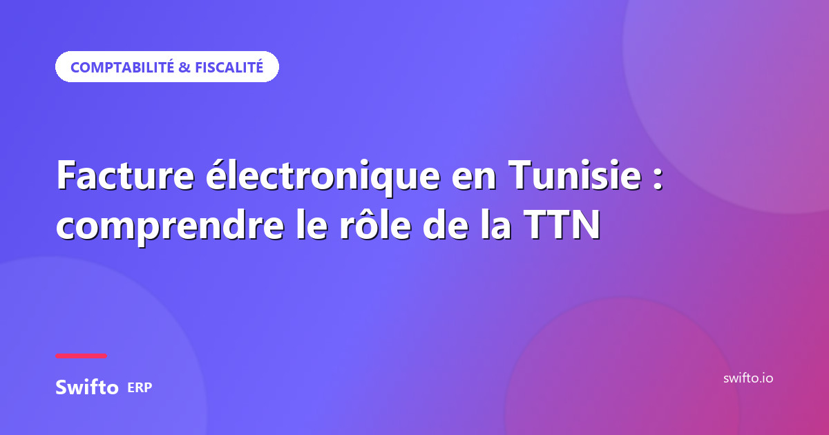 Facture électronique en Tunisie : comprendre le rôle de la TTN — Swifto ERP