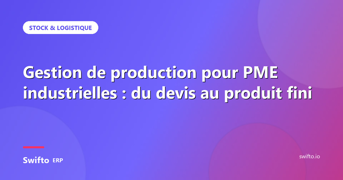 Gestion de production pour PME industrielles : du devis au produit fini — Swifto ERP