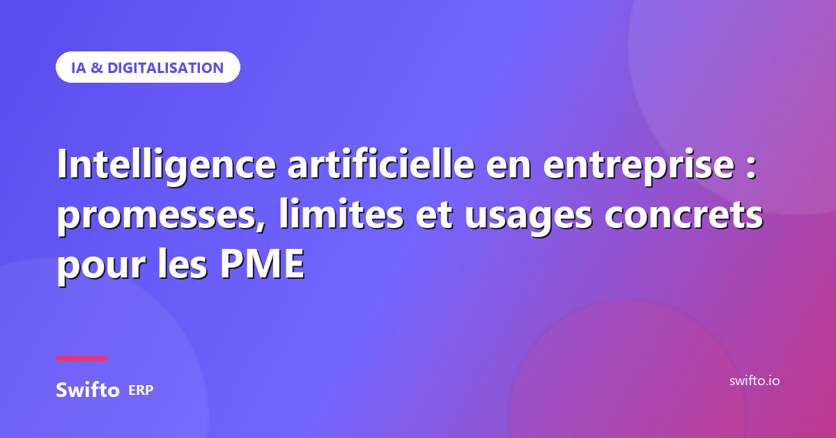 Intelligence artificielle en entreprise : promesses, limites et usages concrets pour les PME — Swifto ERP