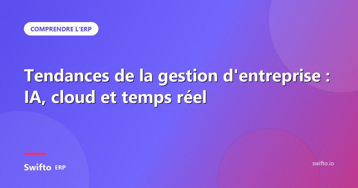 Tendances de la gestion d'entreprise : IA, cloud et temps réel — Swifto ERP